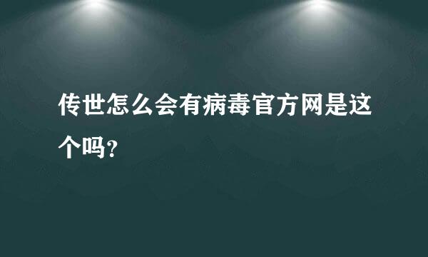 传世怎么会有病毒官方网是这个吗？