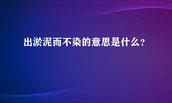 出淤泥而不染的意思是什么？