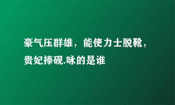 豪气压群雄，能使力士脱靴，贵妃捧砚.咏的是谁