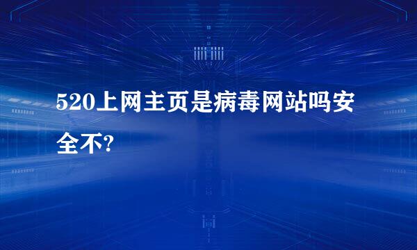 520上网主页是病毒网站吗安全不?