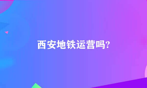 西安地铁运营吗?