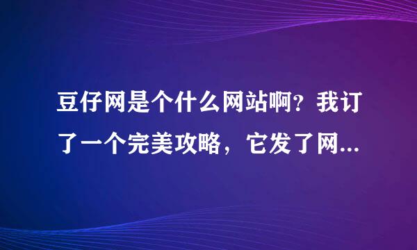 豆仔网是个什么网站啊？我订了一个完美攻略，它发了网址和密码给我，可是网址上不去啊？