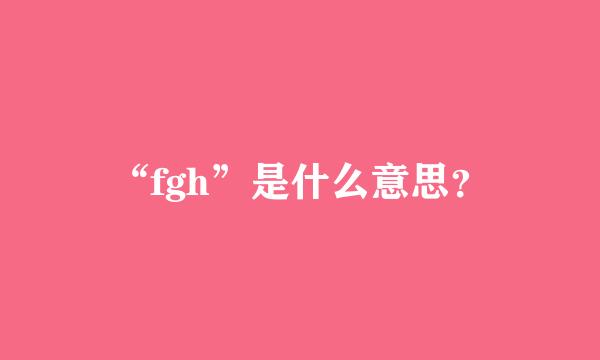 “fgh”是什么意思？