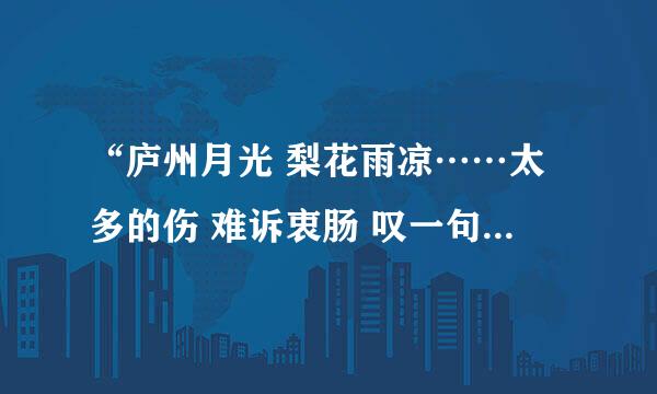 “庐州月光 梨花雨凉……太多的伤 难诉衷肠 叹一句当时只道是寻常”这是什么歌？