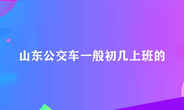 山东公交车一般初几上班的