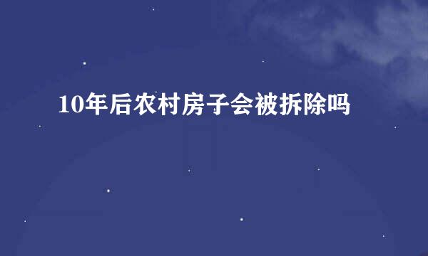 10年后农村房子会被拆除吗