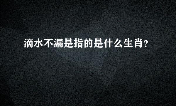 滴水不漏是指的是什么生肖？