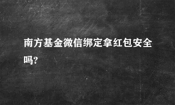 南方基金微信绑定拿红包安全吗?