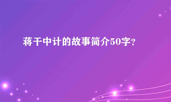 蒋干中计的故事简介50字？