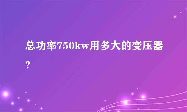 总功率750kw用多大的变压器？