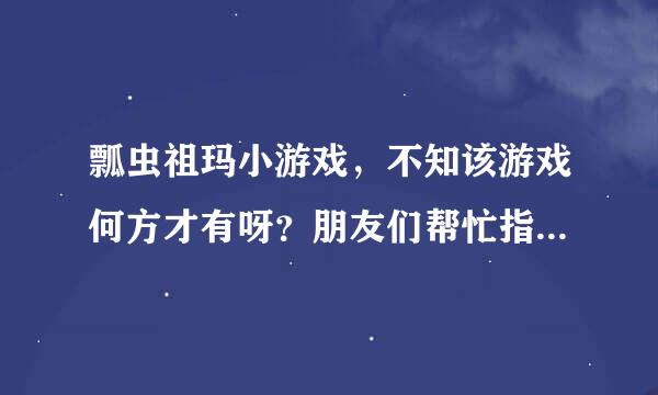 瓢虫祖玛小游戏，不知该游戏何方才有呀？朋友们帮忙指点下吧！谢谢了！！