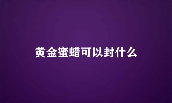 黄金蜜蜡可以封什么