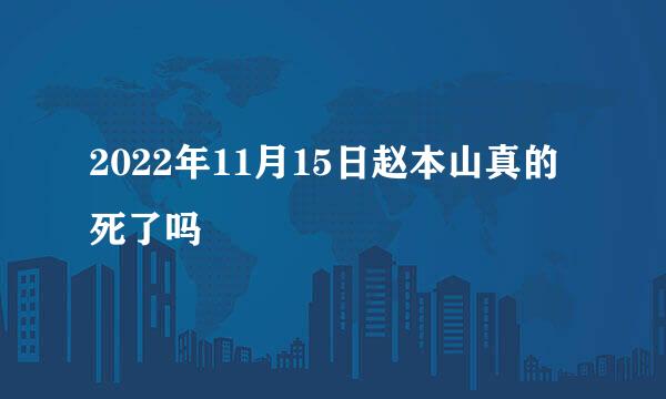 2022年11月15日赵本山真的死了吗