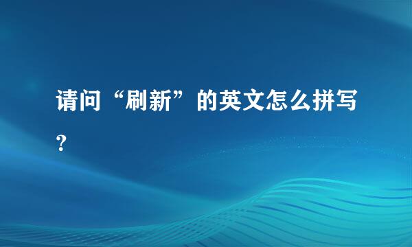 请问“刷新”的英文怎么拼写？