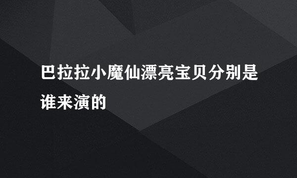 巴拉拉小魔仙漂亮宝贝分别是谁来演的