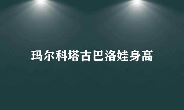 玛尔科塔古巴洛娃身高