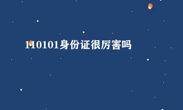 110101身份证很厉害吗