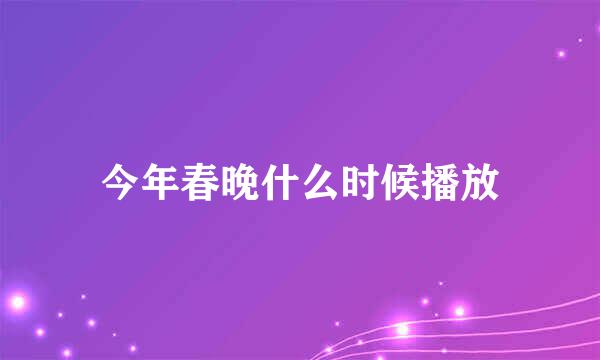 今年春晚什么时候播放