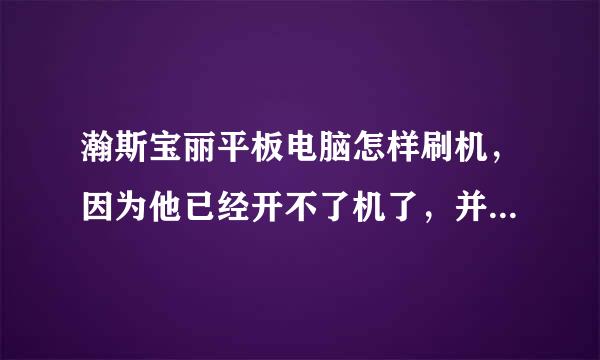 瀚斯宝丽平板电脑怎样刷机，因为他已经开不了机了，并且一直重复开机