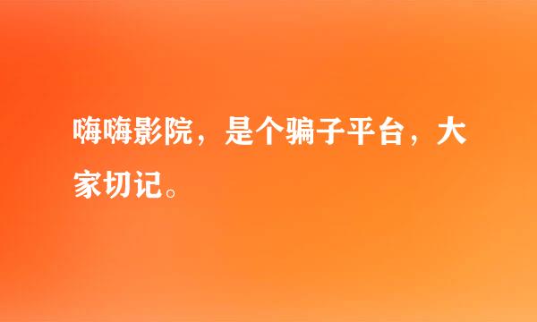 嗨嗨影院，是个骗子平台，大家切记。