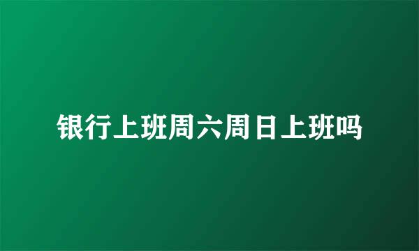 银行上班周六周日上班吗