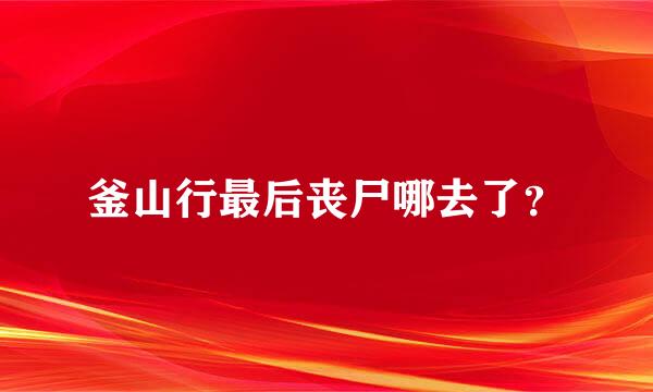 釜山行最后丧尸哪去了？