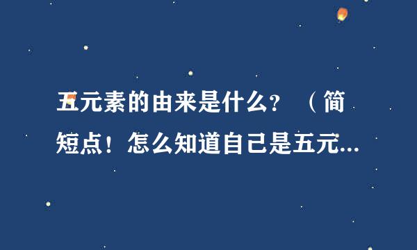 五元素的由来是什么？ （简短点！怎么知道自己是五元素的其中的一种