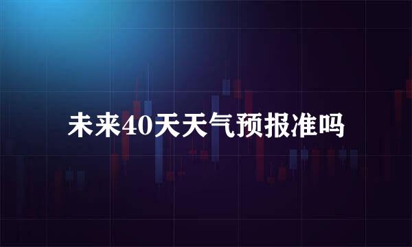 未来40天天气预报准吗