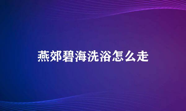 燕郊碧海洗浴怎么走