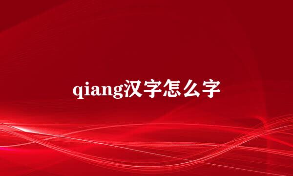 qiang汉字怎么字