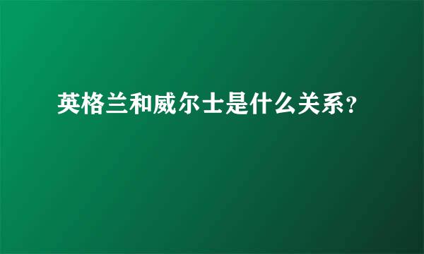 英格兰和威尔士是什么关系？