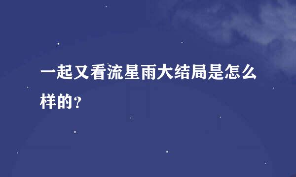 一起又看流星雨大结局是怎么样的？