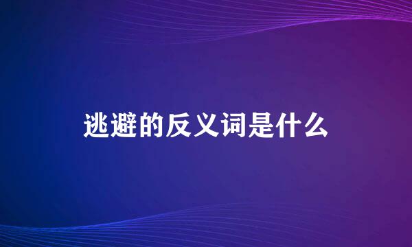 逃避的反义词是什么