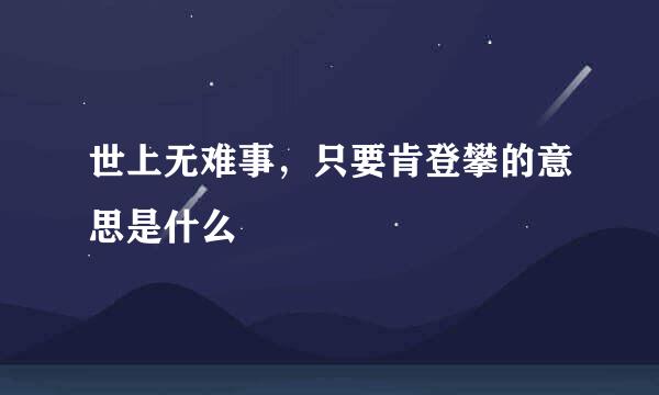 世上无难事，只要肯登攀的意思是什么