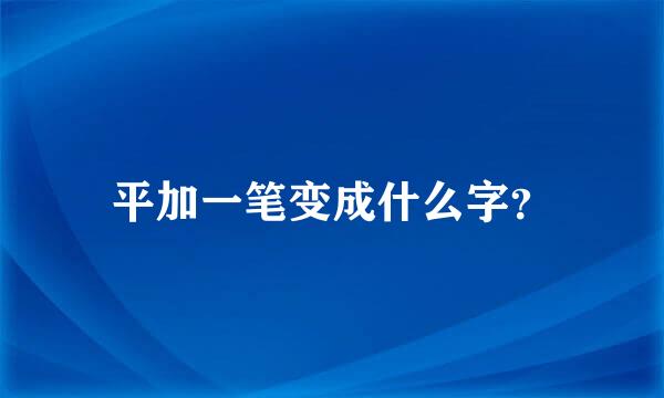 平加一笔变成什么字？