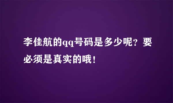 李佳航的qq号码是多少呢？要必须是真实的哦！