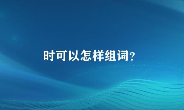 时可以怎样组词？