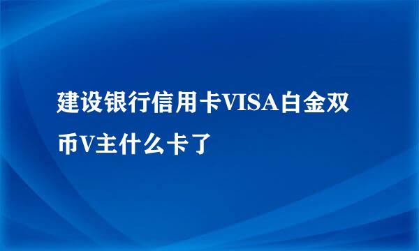 建设银行信用卡VISA白金双币V主什么卡了