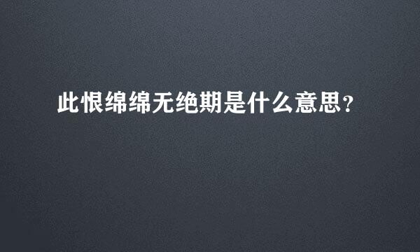 此恨绵绵无绝期是什么意思？