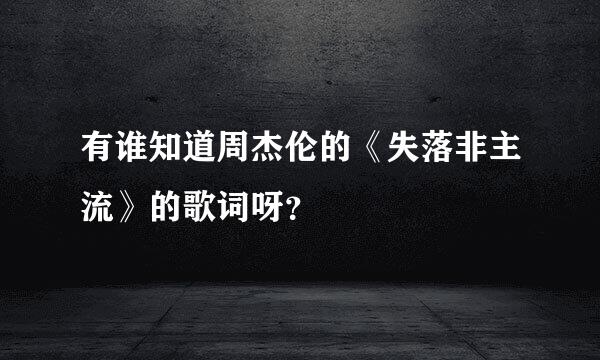 有谁知道周杰伦的《失落非主流》的歌词呀？