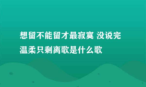 想留不能留才最寂寞 没说完温柔只剩离歌是什么歌