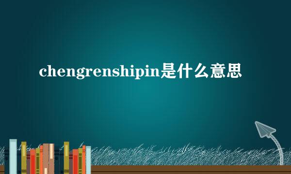 chengrenshipin是什么意思