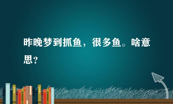 昨晚梦到抓鱼，很多鱼。啥意思？