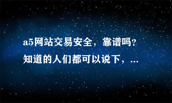 a5网站交易安全，靠谱吗？ 知道的人们都可以说下，万分感谢