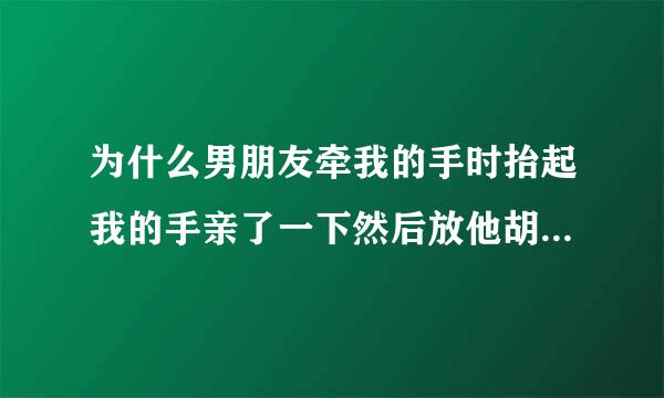 为什么男朋友牵我的手时抬起我的手亲了一下然后放他胡子那里蹭来蹭去的？这说明什么代表什么意思啊？