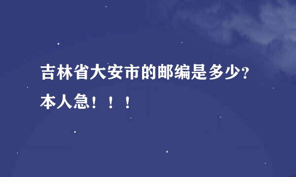 吉林省大安市的邮编是多少？本人急！！！