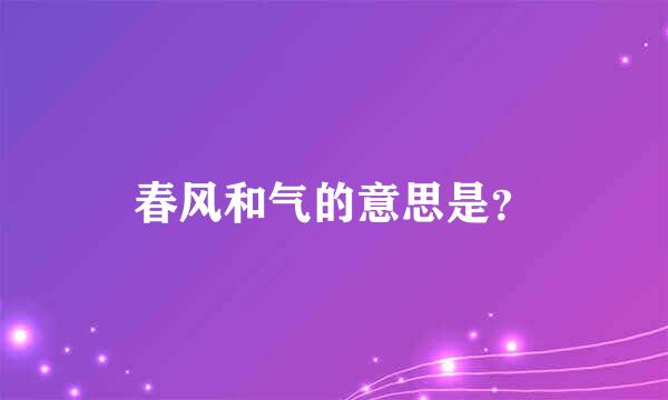 春风和气的意思是？