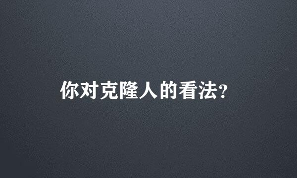 你对克隆人的看法？