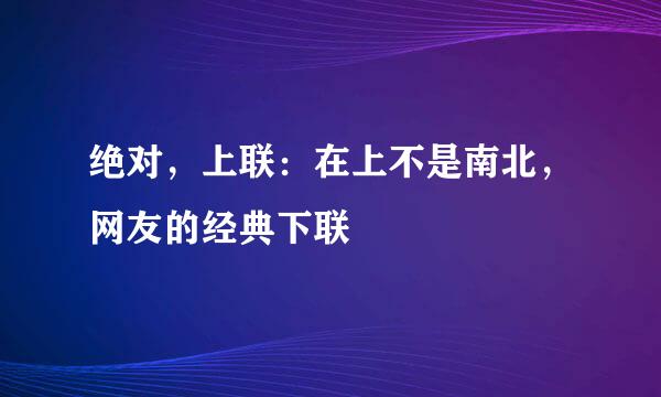 绝对，上联：在上不是南北，网友的经典下联