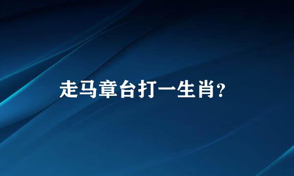 走马章台打一生肖？